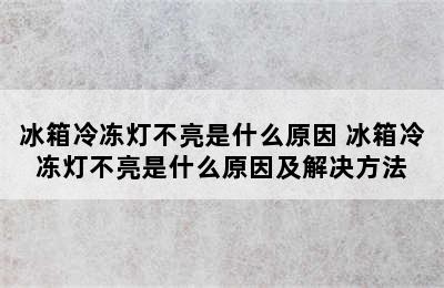 冰箱冷冻灯不亮是什么原因 冰箱冷冻灯不亮是什么原因及解决方法